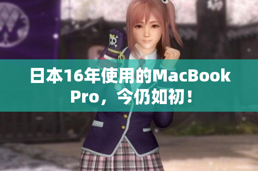 日本16年使用的MacBook Pro，今仍如初！