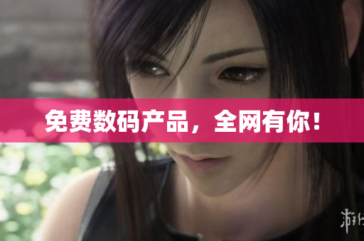 免费数码产品，全网有你！