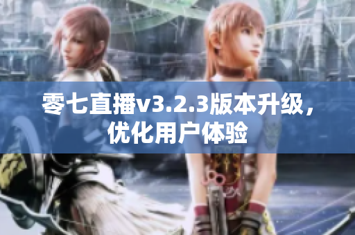 零七直播v3.2.3版本升级，优化用户体验