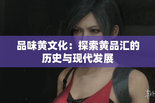 品味黄文化：探索黄品汇的历史与现代发展