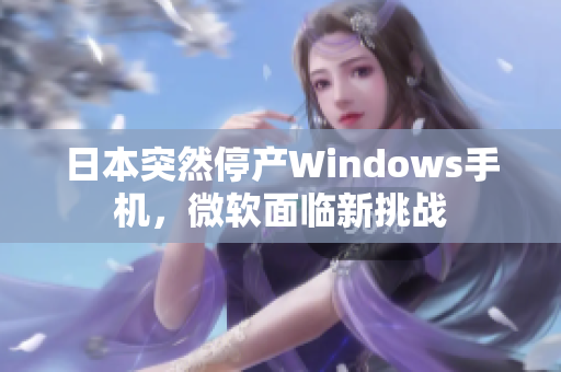 日本突然停产Windows手机，微软面临新挑战