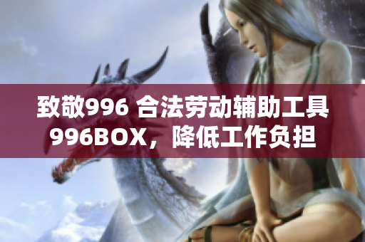 致敬996 合法劳动辅助工具996BOX，降低工作负担