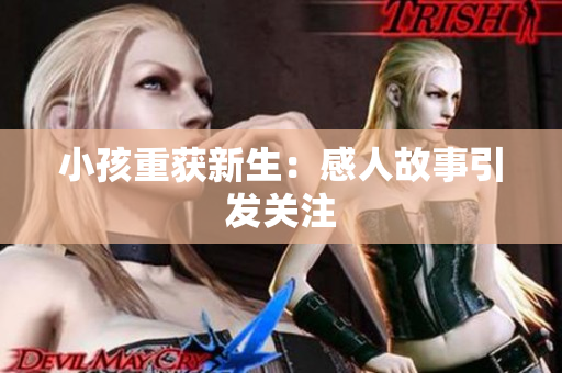小孩重获新生：感人故事引发关注