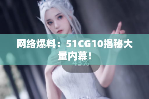 网络爆料：51CG10揭秘大量内幕！