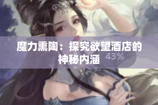 魔力熏陶：探究欲望酒店的神秘内涵