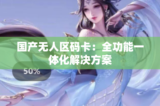 国产无人区码卡：全功能一体化解决方案