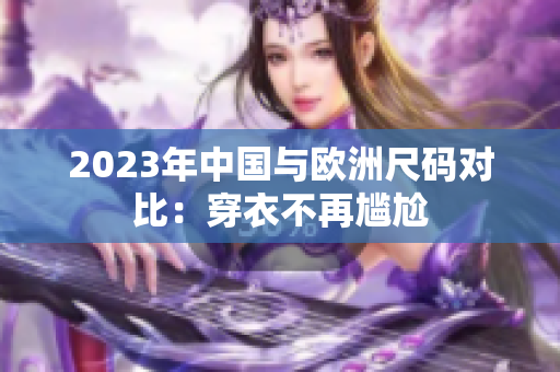 2023年中国与欧洲尺码对比：穿衣不再尴尬