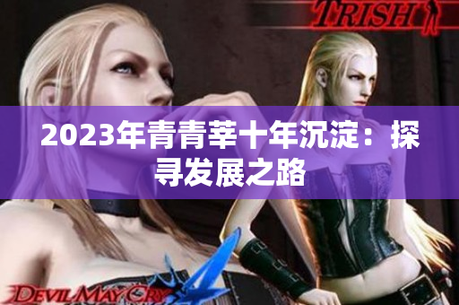 2023年青青莘十年沉淀：探寻发展之路