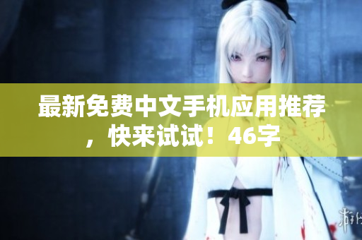 最新免费中文手机应用推荐，快来试试！46字