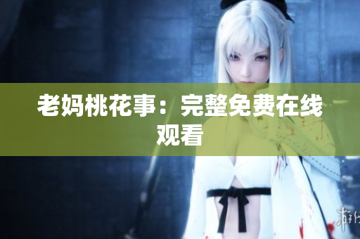 老妈桃花事：完整免费在线观看