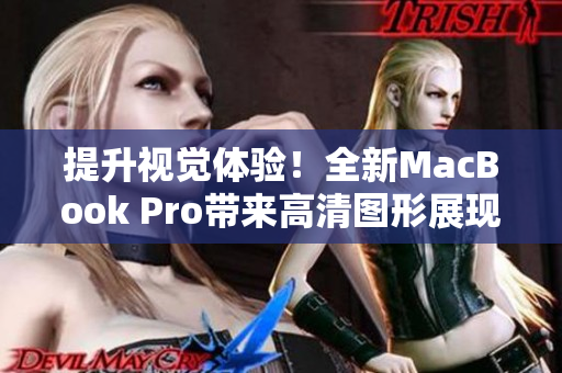 提升视觉体验！全新MacBook Pro带来高清图形展现
