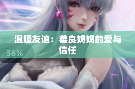 温暖友谊：善良妈妈的爱与信任