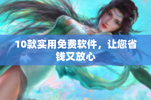 10款实用免费软件，让您省钱又放心