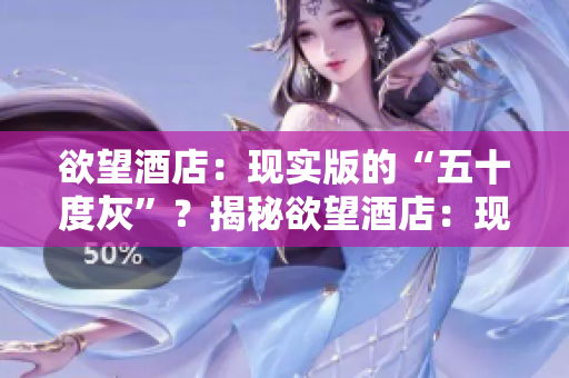 欲望酒店：现实版的“五十度灰”？揭秘欲望酒店：现实版“五十度灰”！