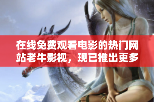 在线免费观看电影的热门网站老牛影视，现已推出更多优质资源！