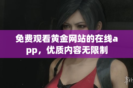 免费观看黄金网站的在线app，优质内容无限制
