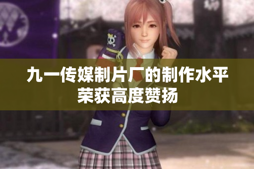 九一传媒制片厂的制作水平荣获高度赞扬