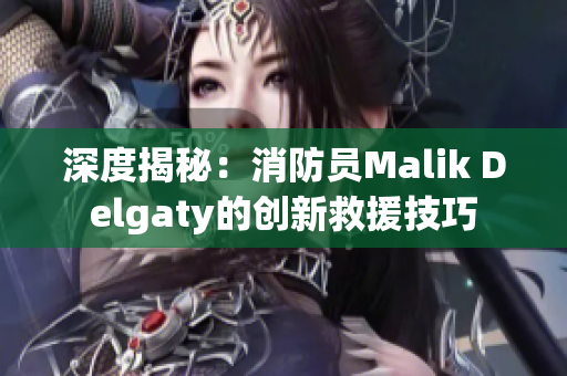深度揭秘：消防员Malik Delgaty的创新救援技巧