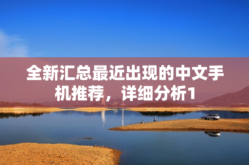 全新汇总最近出现的中文手机推荐，详细分析1