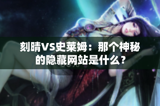刻晴VS史莱姆：那个神秘的隐藏网站是什么？