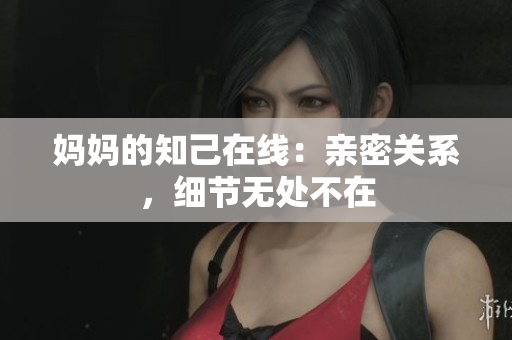妈妈的知己在线：亲密关系，细节无处不在