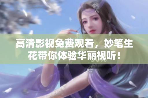 高清影视免费观看，妙笔生花带你体验华丽视听！