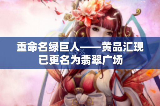 重命名绿巨人——黄品汇现已更名为翡翠广场