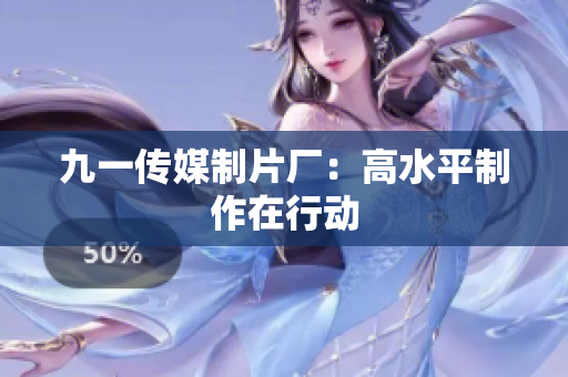 九一传媒制片厂：高水平制作在行动
