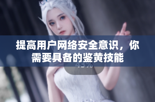 提高用户网络安全意识，你需要具备的鉴黄技能