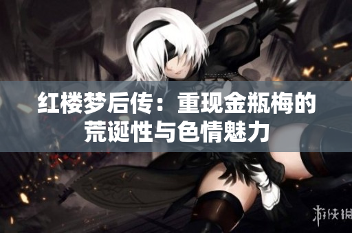 红楼梦后传：重现金瓶梅的荒诞性与色情魅力