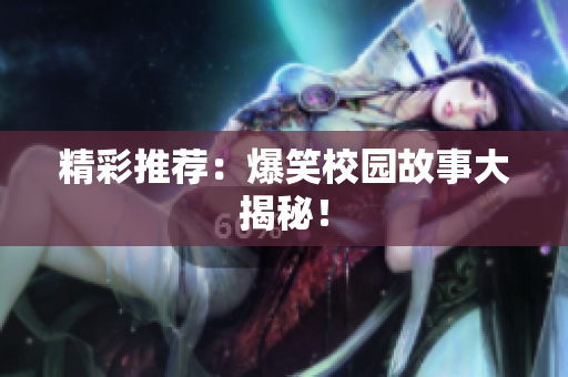 精彩推荐：爆笑校园故事大揭秘！