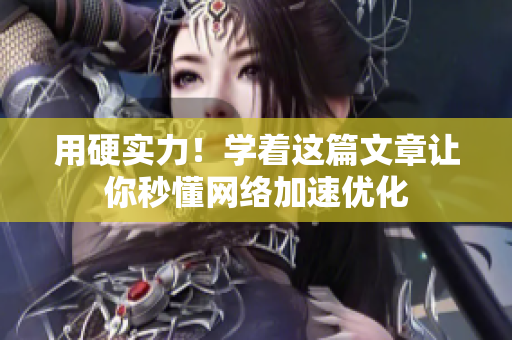 用硬实力！学着这篇文章让你秒懂网络加速优化