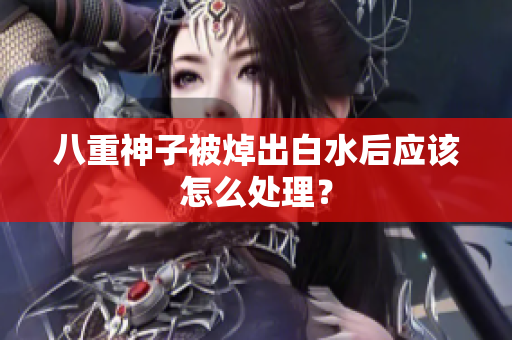 八重神子被焯出白水后应该怎么处理？
