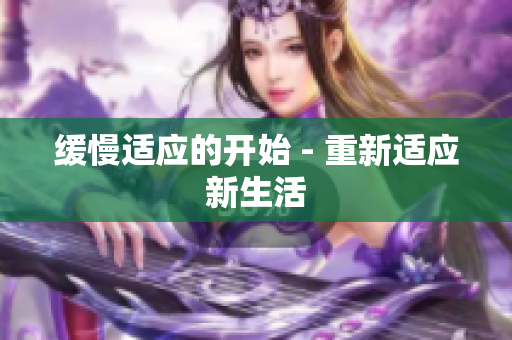 缓慢适应的开始 - 重新适应新生活