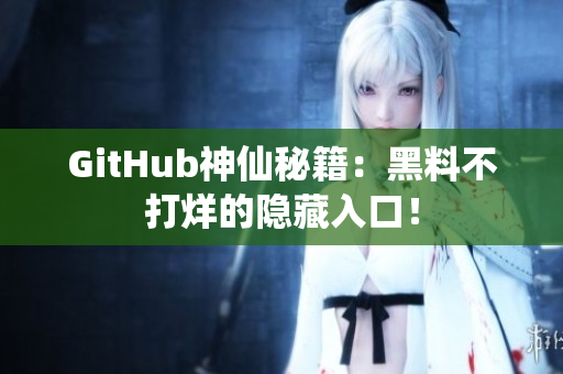 GitHub神仙秘籍：黑料不打烊的隐藏入口！