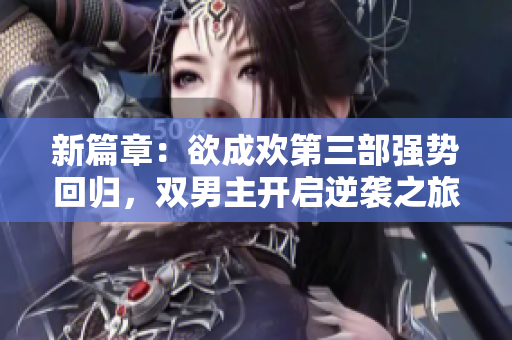 新篇章：欲成欢第三部强势回归，双男主开启逆袭之旅