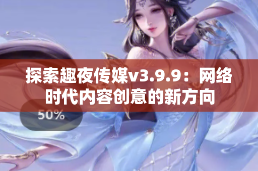 探索趣夜传媒v3.9.9：网络时代内容创意的新方向