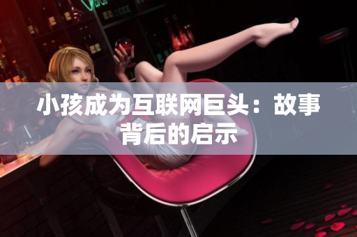 小孩成为互联网巨头：故事背后的启示