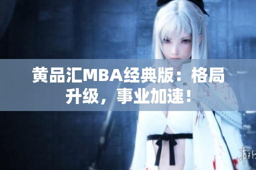 黄品汇MBA经典版：格局升级，事业加速！