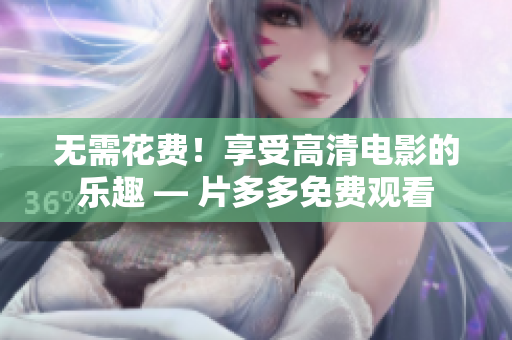 无需花费！享受高清电影的乐趣 — 片多多免费观看