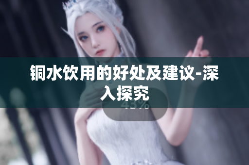 铜水饮用的好处及建议-深入探究