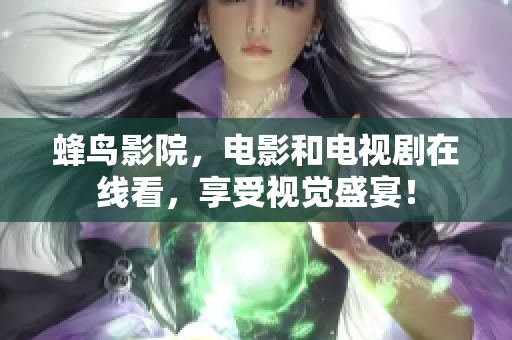 蜂鸟影院，电影和电视剧在线看，享受视觉盛宴！