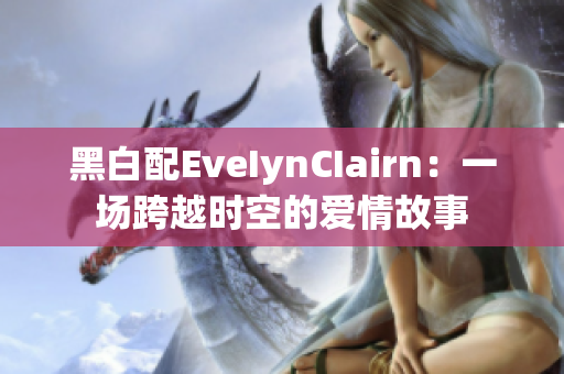 黑白配EveIynCIairn：一场跨越时空的爱情故事