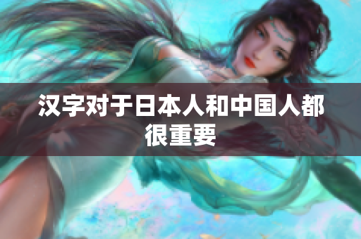 汉字对于日本人和中国人都很重要
