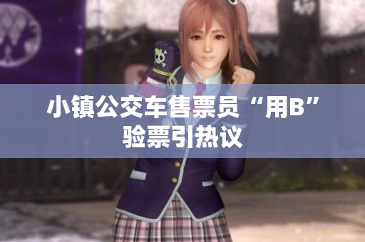 小镇公交车售票员“用B”验票引热议