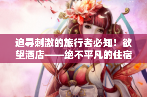 追寻刺激的旅行者必知！欲望酒店——绝不平凡的住宿体验