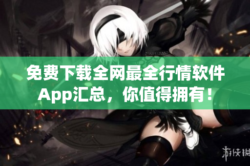 免费下载全网最全行情软件App汇总，你值得拥有！