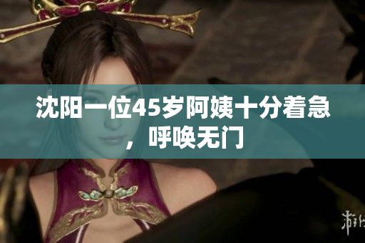 沈阳一位45岁阿姨十分着急，呼唤无门
