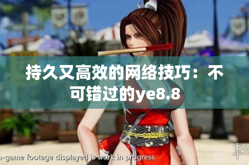 持久又高效的网络技巧：不可错过的ye8.8