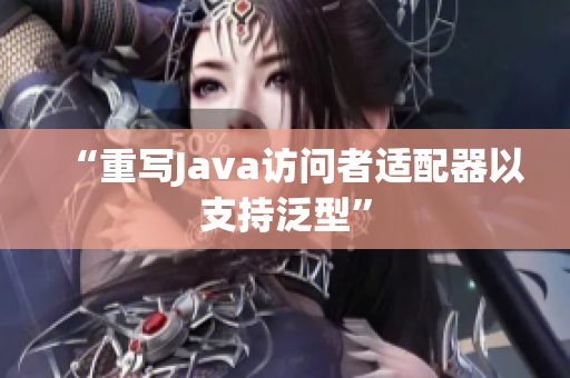 “重写Java访问者适配器以支持泛型”
